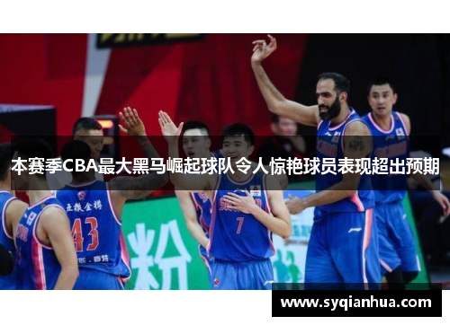 本赛季CBA最大黑马崛起球队令人惊艳球员表现超出预期