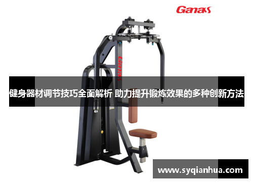健身器材调节技巧全面解析 助力提升锻炼效果的多种创新方法