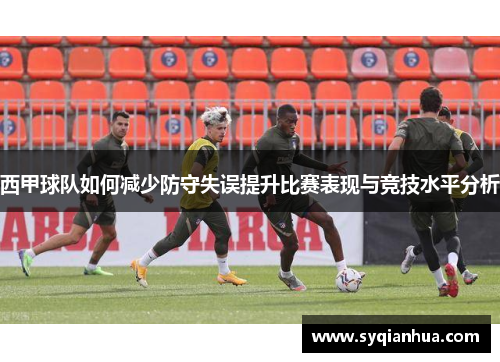西甲球队如何减少防守失误提升比赛表现与竞技水平分析